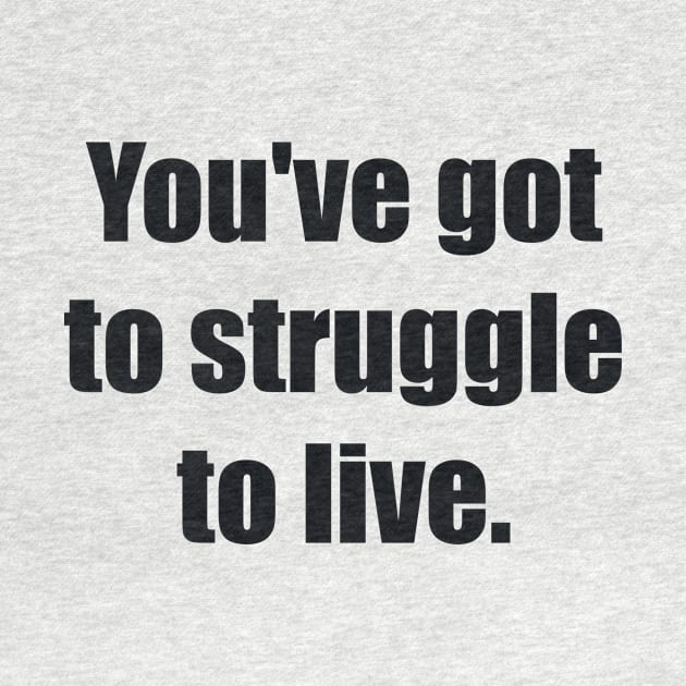 You've got to struggle to live by BL4CK&WH1TE 